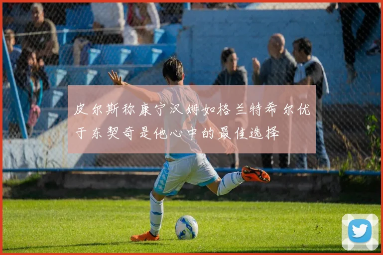 皮尔斯称康宁汉姆如格兰特希尔优于东契奇是他心中的最佳选择