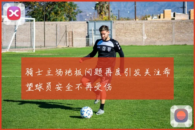 骑士主场地板问题再度引发关注希望球员安全不再受伤