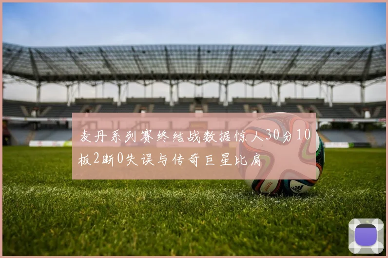 麦丹系列赛终结战数据惊人30分10板2断0失误与传奇巨星比肩