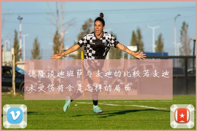 德隆谈迪班萨与麦迪的比较若麦迪未受伤将会是怎样的局面