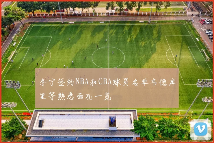 李宁签约NBA和CBA球员名单韦德库里等熟悉面孔一览