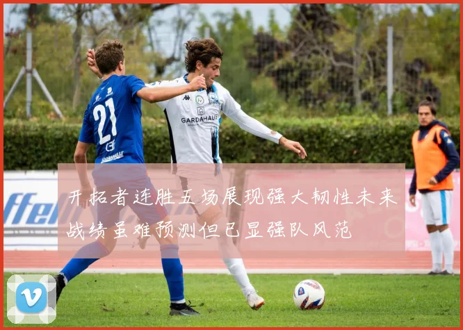 开拓者连胜五场展现强大韧性未来战绩虽难预测但已显强队风范