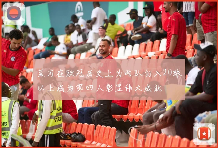 莱万在欧冠历史上为两队打入20球以上成为第四人彰显伟大成就
